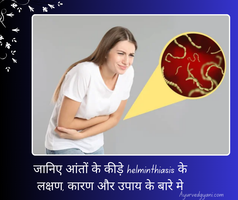 कृमि रोग क्या है (आंतों के कीड़े) helminthiasis - जानिए लक्षण, कारण, और 4 तरह के उपाय